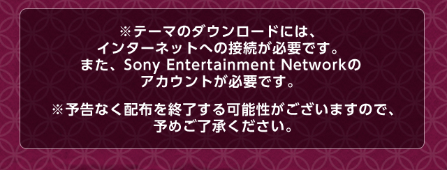 ※テーマのダウンロードには、インターネットへの接続が必要です。また、Sony Entertainment Networkのアカウントが必要です。