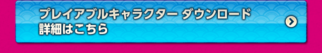 プレイアブルキャラクター ダウンロード詳細はこちら